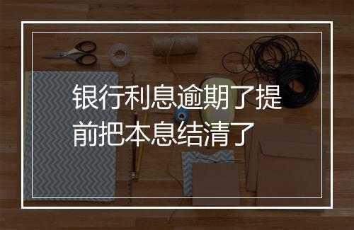 银行利息逾期了提前把本息结清了