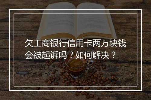 欠工商银行信用卡两万块钱会被起诉吗？如何解决？