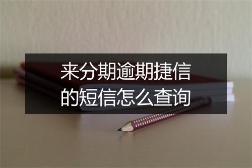 来分期逾期捷信的短信怎么查询