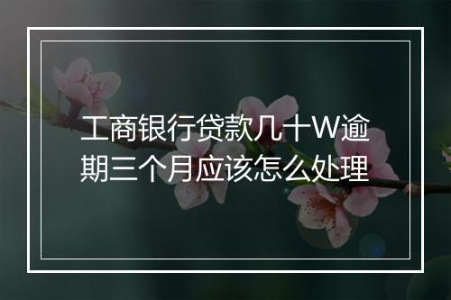 工商银行贷款几十W逾期三个月应该怎么处理