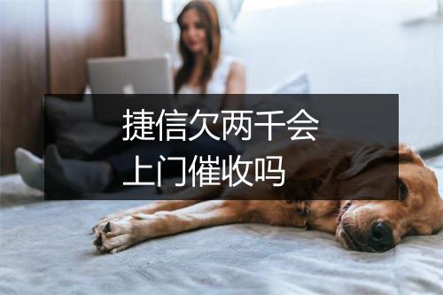 捷信欠两千会上门催收吗