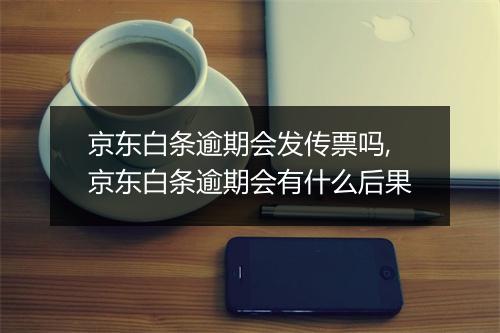 京东白条逾期会发传票吗,京东白条逾期会有什么后果