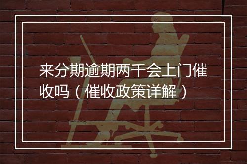 来分期逾期两千会上门催收吗（催收政策详解）