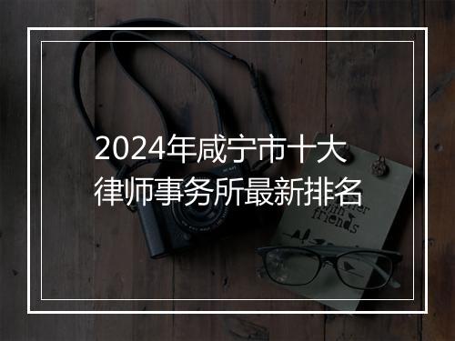 2024年咸宁市十大律师事务所最新排名