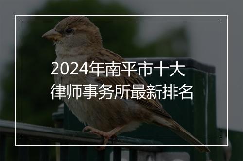 2024年南平市十大律师事务所最新排名