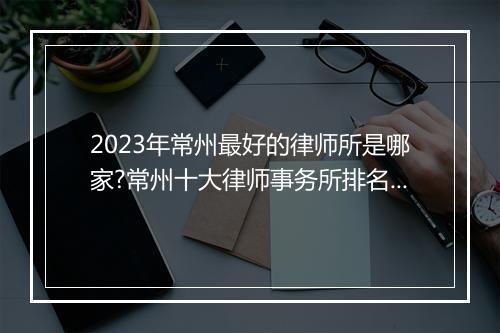 2023年常州最好的律师所是哪家?常州十大律师事务所排名最新