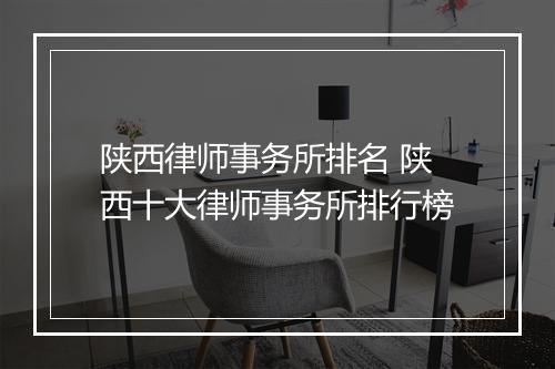 陕西律师事务所排名 陕西十大律师事务所排行榜