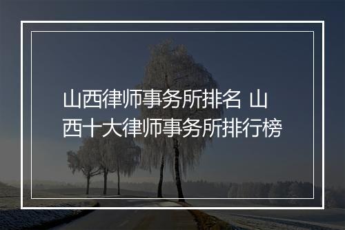 山西律师事务所排名 山西十大律师事务所排行榜