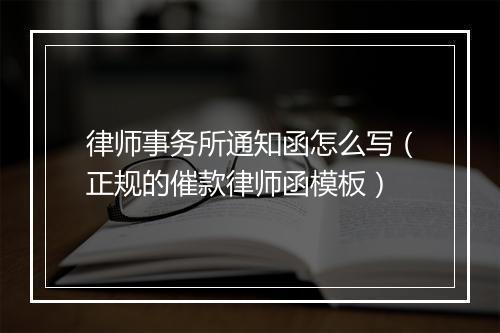 律师事务所通知函怎么写（正规的催款律师函模板）