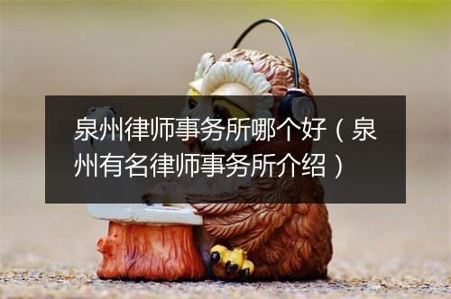 泉州律师事务所哪个好（泉州有名律师事务所介绍）