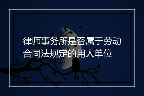 律师事务所是否属于劳动合同法规定的用人单位