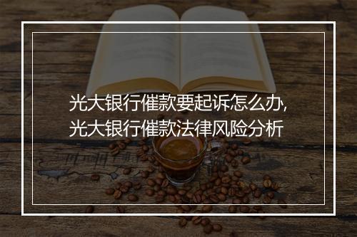 光大银行催款要起诉怎么办,光大银行催款法律风险分析