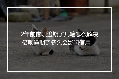 2年前借呗逾期了几笔怎么解决,借呗逾期了多久会影响信用