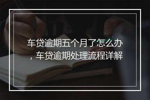 车贷逾期五个月了怎么办，车贷逾期处理流程详解
