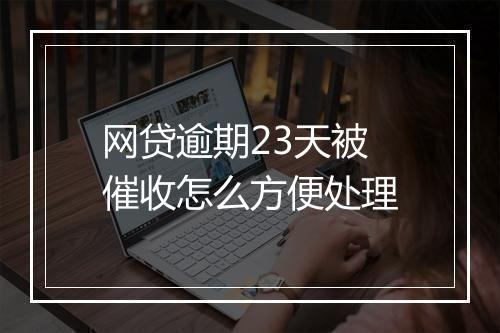 网贷逾期23天被催收怎么方便处理