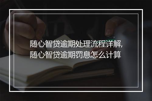 随心智贷逾期处理流程详解,随心智贷逾期罚息怎么计算