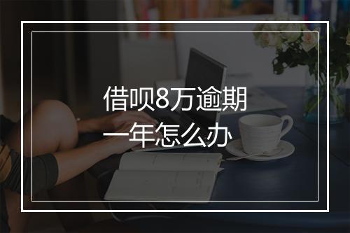 借呗8万逾期一年怎么办