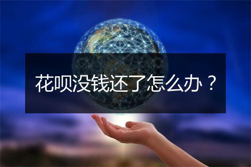 花呗没钱还了怎么办？