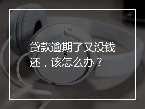 贷款逾期了又没钱还，该怎么办？