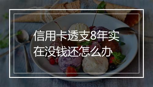 信用卡透支8年实在没钱还怎么办