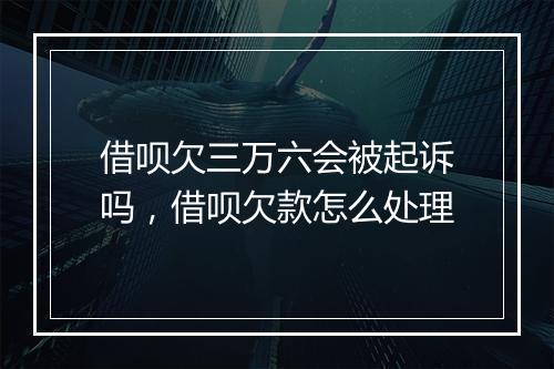 借呗欠三万六会被起诉吗，借呗欠款怎么处理