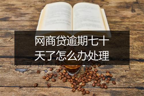 网商贷逾期七十天了怎么办处理