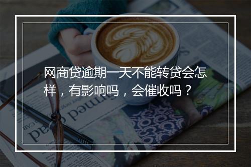 网商贷逾期一天不能转贷会怎样，有影响吗，会催收吗？