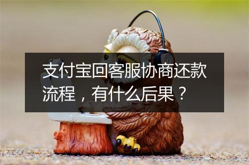 支付宝回客服协商还款流程，有什么后果？