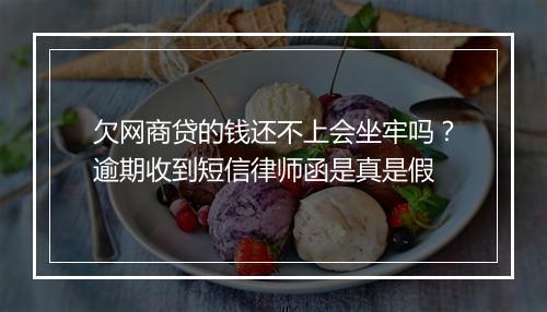 欠网商贷的钱还不上会坐牢吗？逾期收到短信律师函是真是假