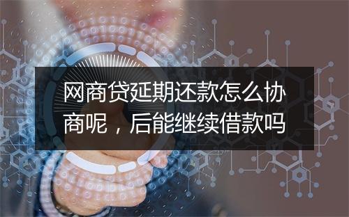 网商贷延期还款怎么协商呢，后能继续借款吗