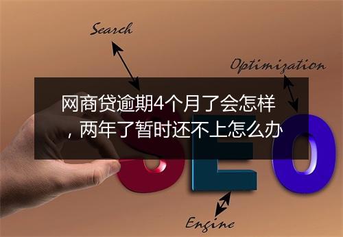 网商贷逾期4个月了会怎样，两年了暂时还不上怎么办