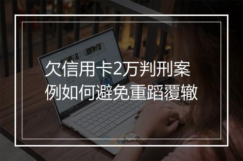 欠信用卡2万判刑案例如何避免重蹈覆辙