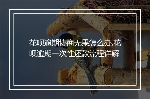花呗逾期协商无果怎么办,花呗逾期一次性还款流程详解