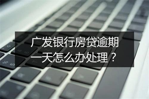 广发银行房贷逾期一天怎么办处理？