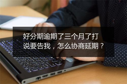 好分期逾期了三个月了打 说要告我，怎么协商延期？