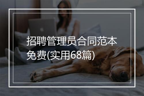 招聘管理员合同范本免费(实用68篇)