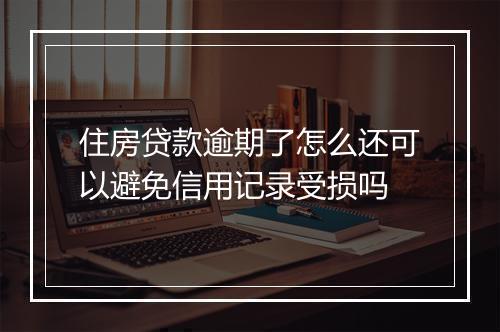 住房贷款逾期了怎么还可以避免信用记录受损吗
