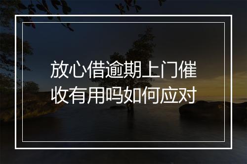 放心借逾期上门催收有用吗如何应对