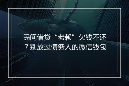 民间借贷“老赖”欠钱不还？别放过债务人的微信钱包