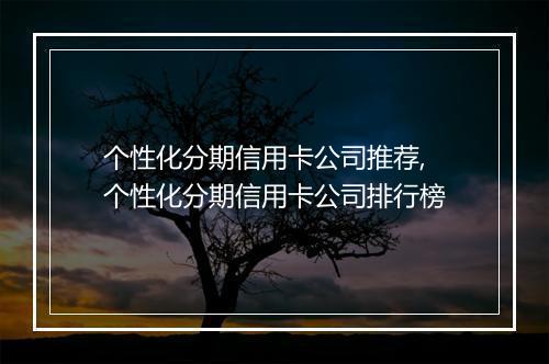 个性化分期信用卡公司推荐,个性化分期信用卡公司排行榜