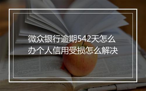 微众银行逾期542天怎么办个人信用受损怎么解决