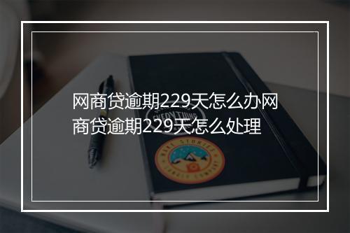 网商贷逾期229天怎么办网商贷逾期229天怎么处理