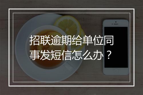 招联逾期给单位同事发短信怎么办？