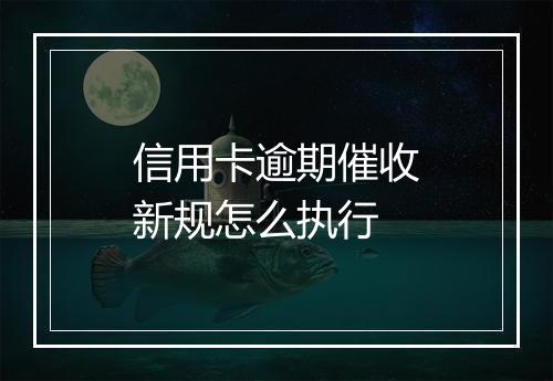 信用卡逾期催收新规怎么执行