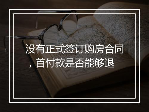 没有正式签订购房合同，首付款是否能够退