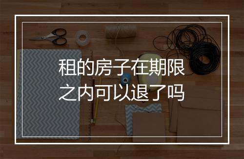 租的房子在期限之内可以退了吗
