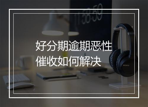 好分期逾期恶性催收如何解决