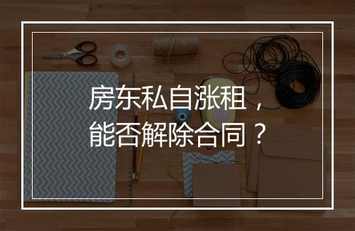 房东私自涨租，能否解除合同？