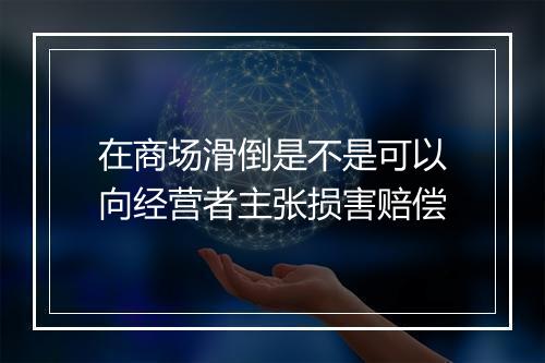 在商场滑倒是不是可以向经营者主张损害赔偿