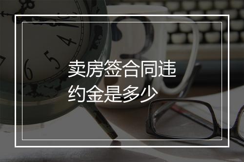 卖房签合同违约金是多少